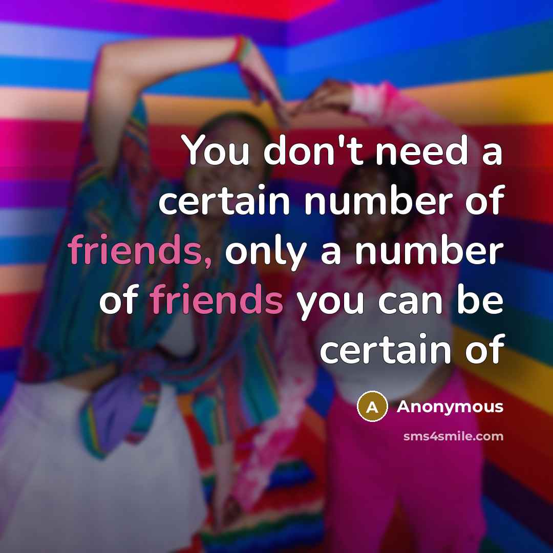 “You don't need a certain number of friends, only a number of friends you can be certain of” quote by Anonymous