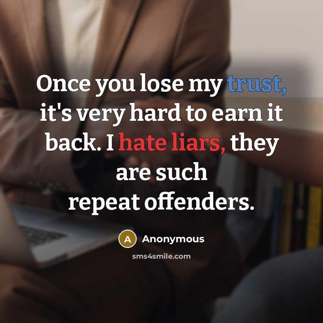 “Once you lose my trust, it's very hard to earn it back. I hate liars, they are such repeat offenders.” quote by Anonymous