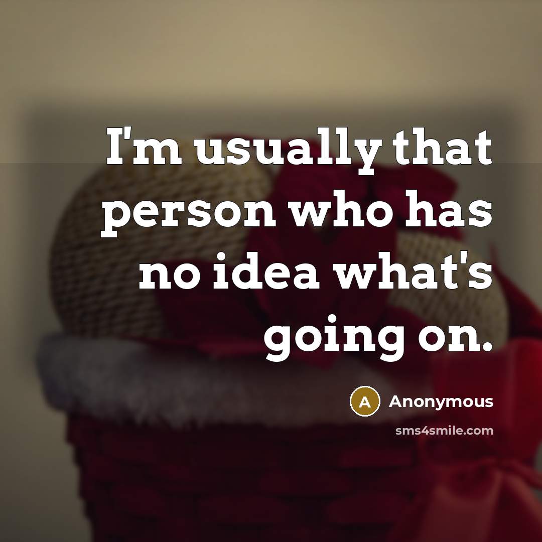 “I'm usually that person who has no idea what's going on.” quote by Anonymous
