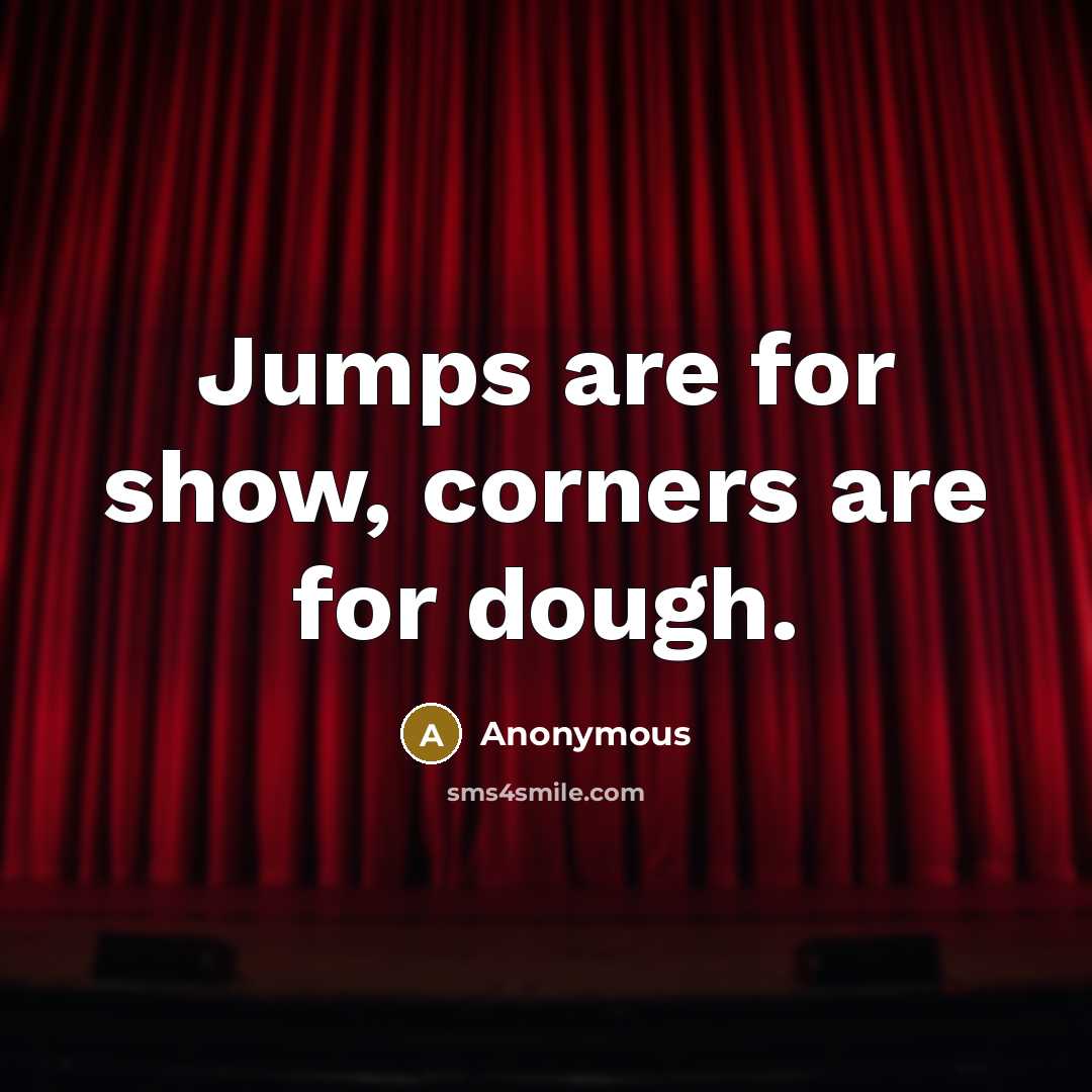 “Jumps are for show, corners are for dough.…” quote by Anonymous