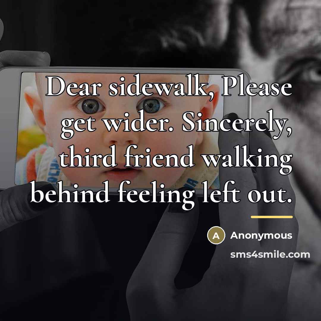 “Dear sidewalk, Please get wider. Sincerely, third friend walking behind…” quote by Anonymous