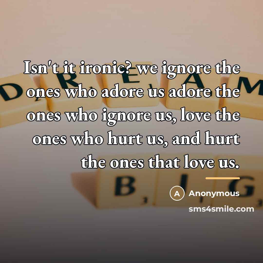 “Isn't it ironic? we ignore the ones who adore us…” quote by Anonymous