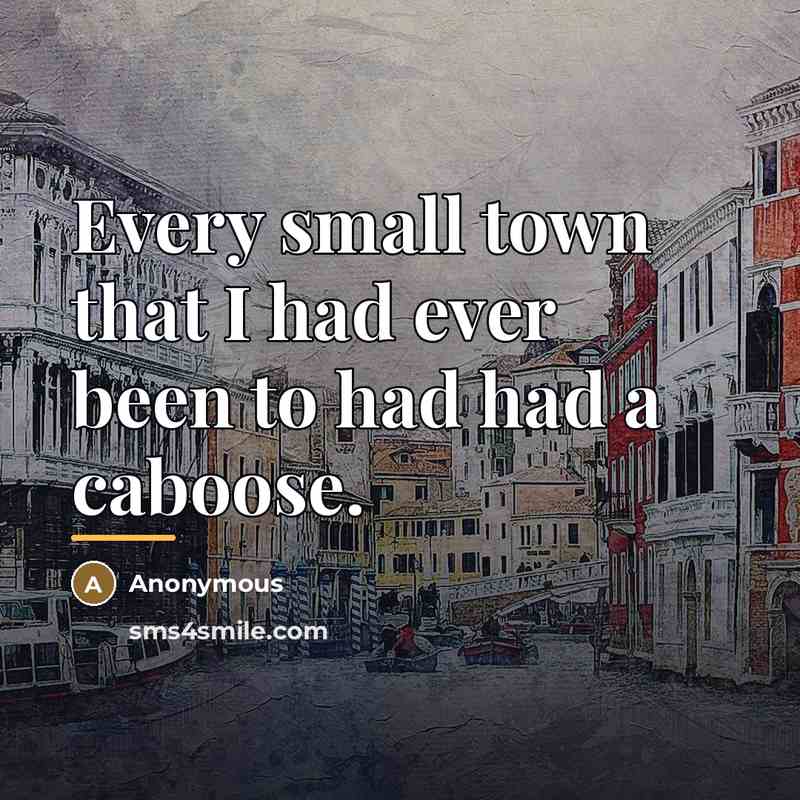 “Every small town that I had ever been to had…” quote by Anonymous