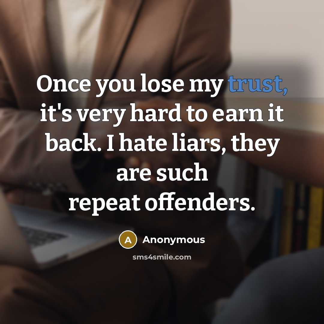 “Once you lose my trust, it's very hard to earn it back. I hate liars, they are such repeat offenders.” quote by Anonymous