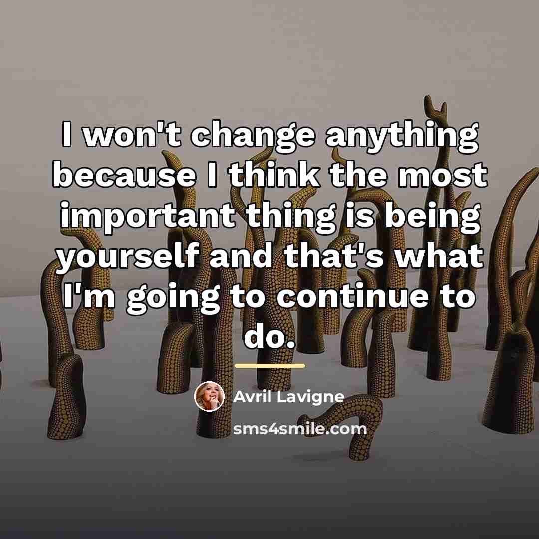 “I won't change anything because I think the most important…” quote by Avril Lavigne