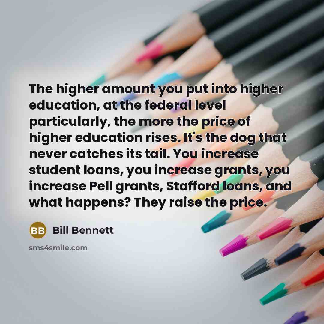 “The higher amount you put into higher education, at the…” quote by Bill Bennett