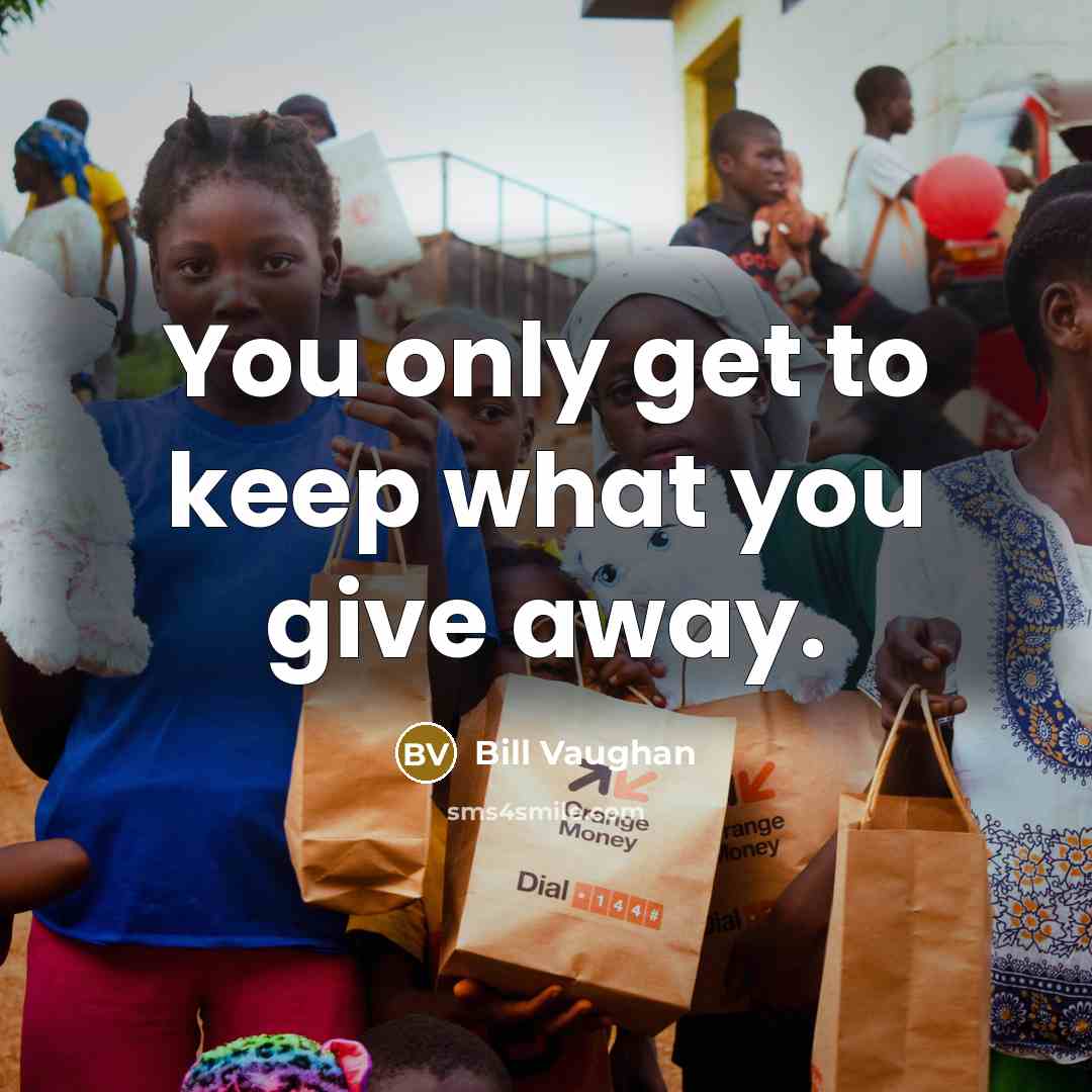 “You only get to keep what you give away.…” quote by Bill Vaughan