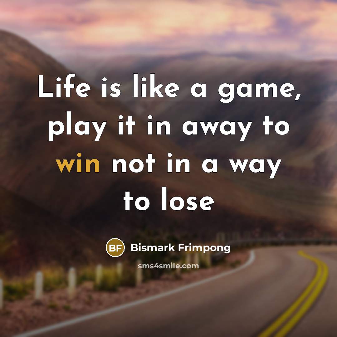 “Life is like a game, play it in away to win not in a way to lose” quote by Bismark Frimpong