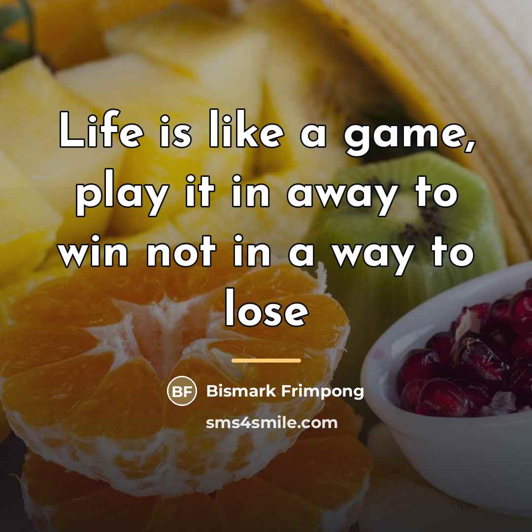 “Life is like a game, play it in away to…” quote by Bismark Frimpong