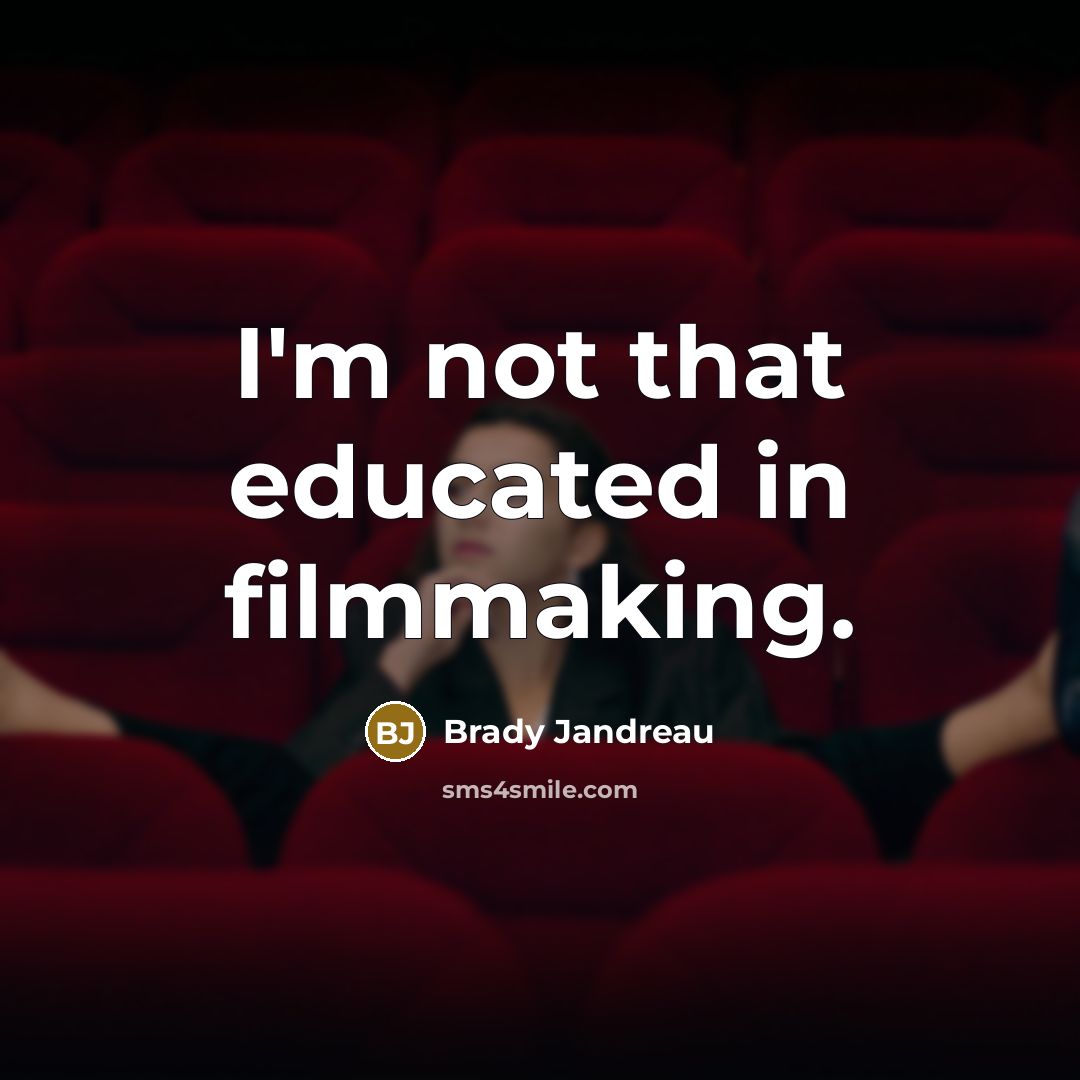 “I'm not that educated in filmmaking.…” quote by Brady Jandreau