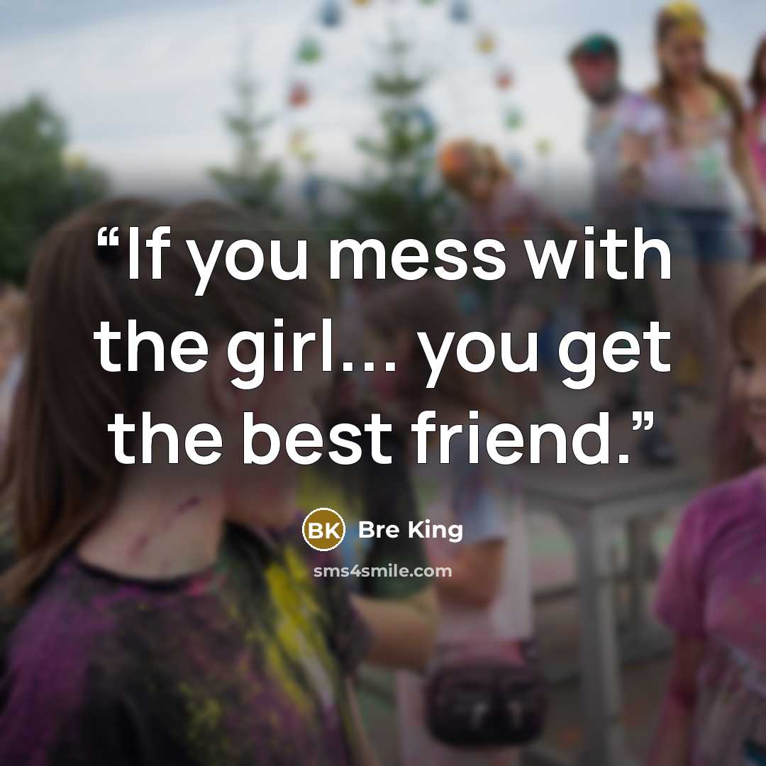 “If you mess with the girl... you get the best friend.” quote by Bre King