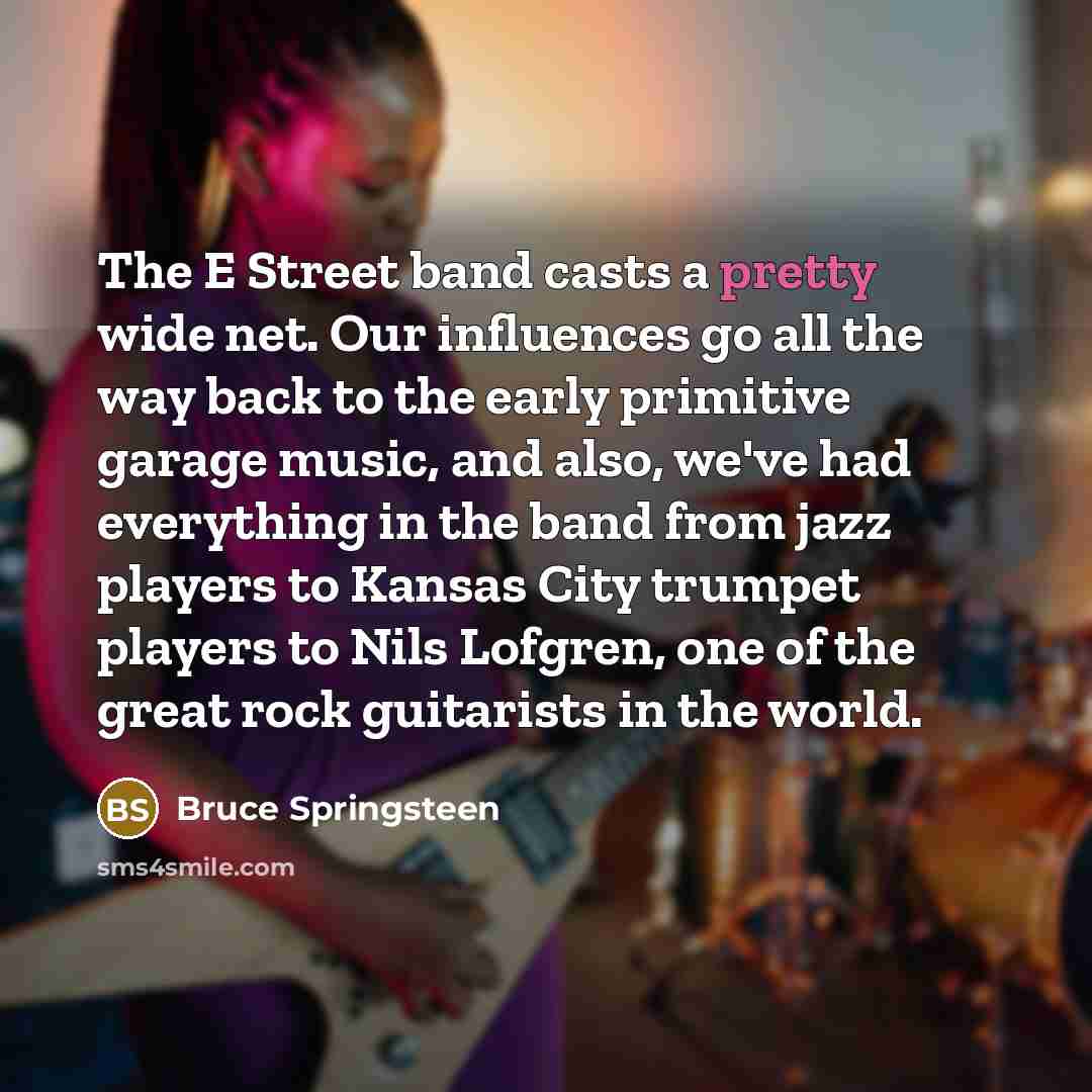 “The E Street band casts a pretty wide net. Our…” quote by Bruce Springsteen