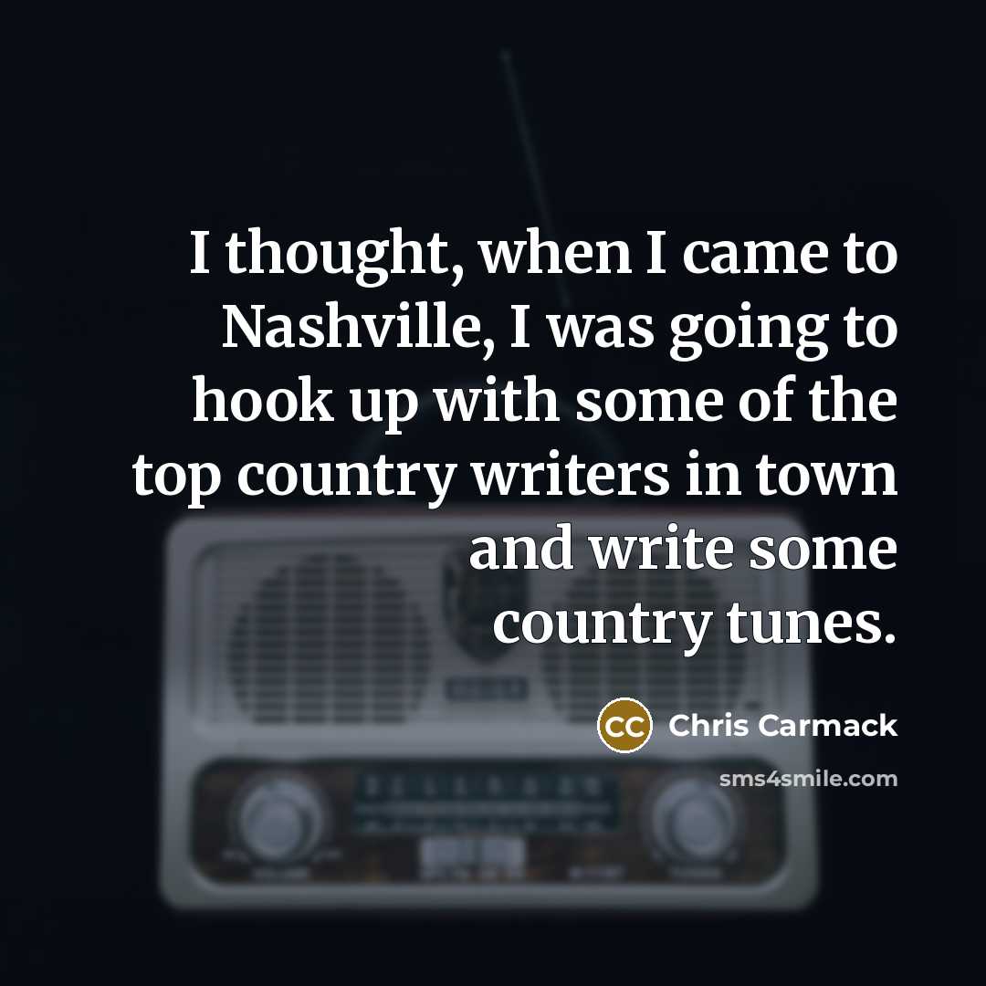 “I thought, when I came to Nashville, I was going…” quote by Chris Carmack