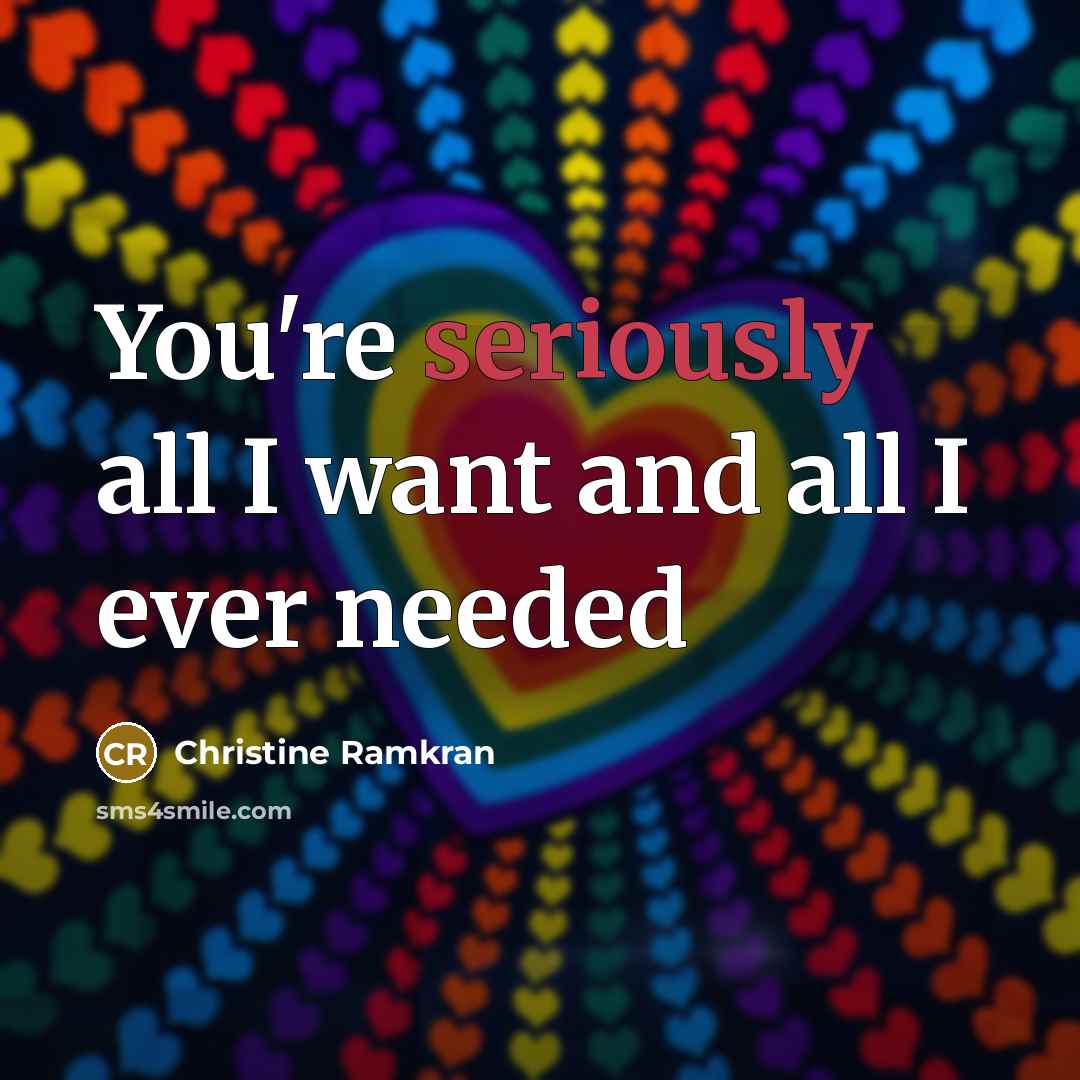 “You're seriously all I want and all I ever needed…” quote by Christine Ramkran