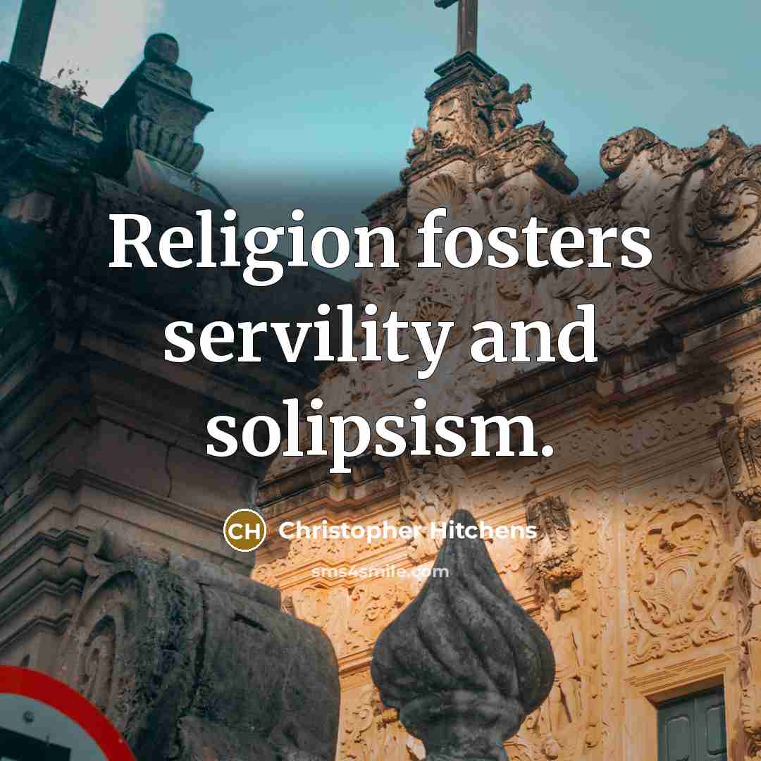 “Religion fosters servility and solipsism.…” quote by Christopher Hitchens