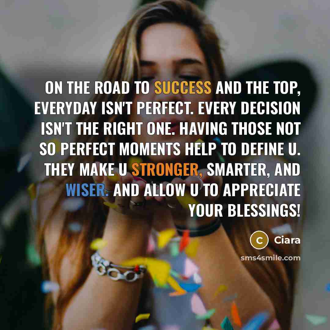 “On the road to success and the top, everyday isn't perfect. Every decision isn't the right one. Having those not so perfect moments Help to define u. They make u stronger, smarter, and wiser. and allow u to appreciate your blessings!” quote by Ciara