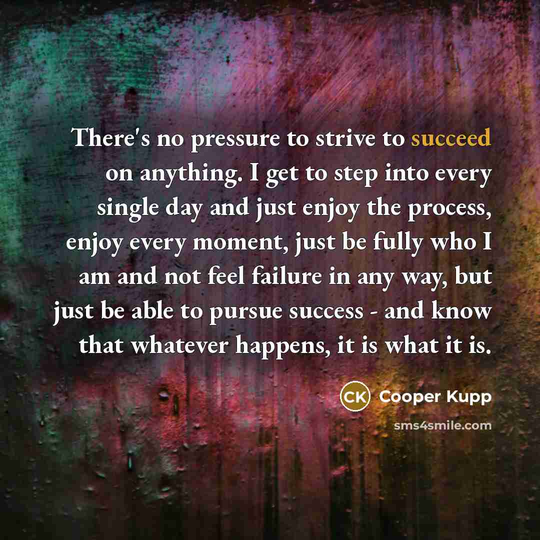 “There's no pressure to strive to succeed on anything. I…” quote by Cooper Kupp