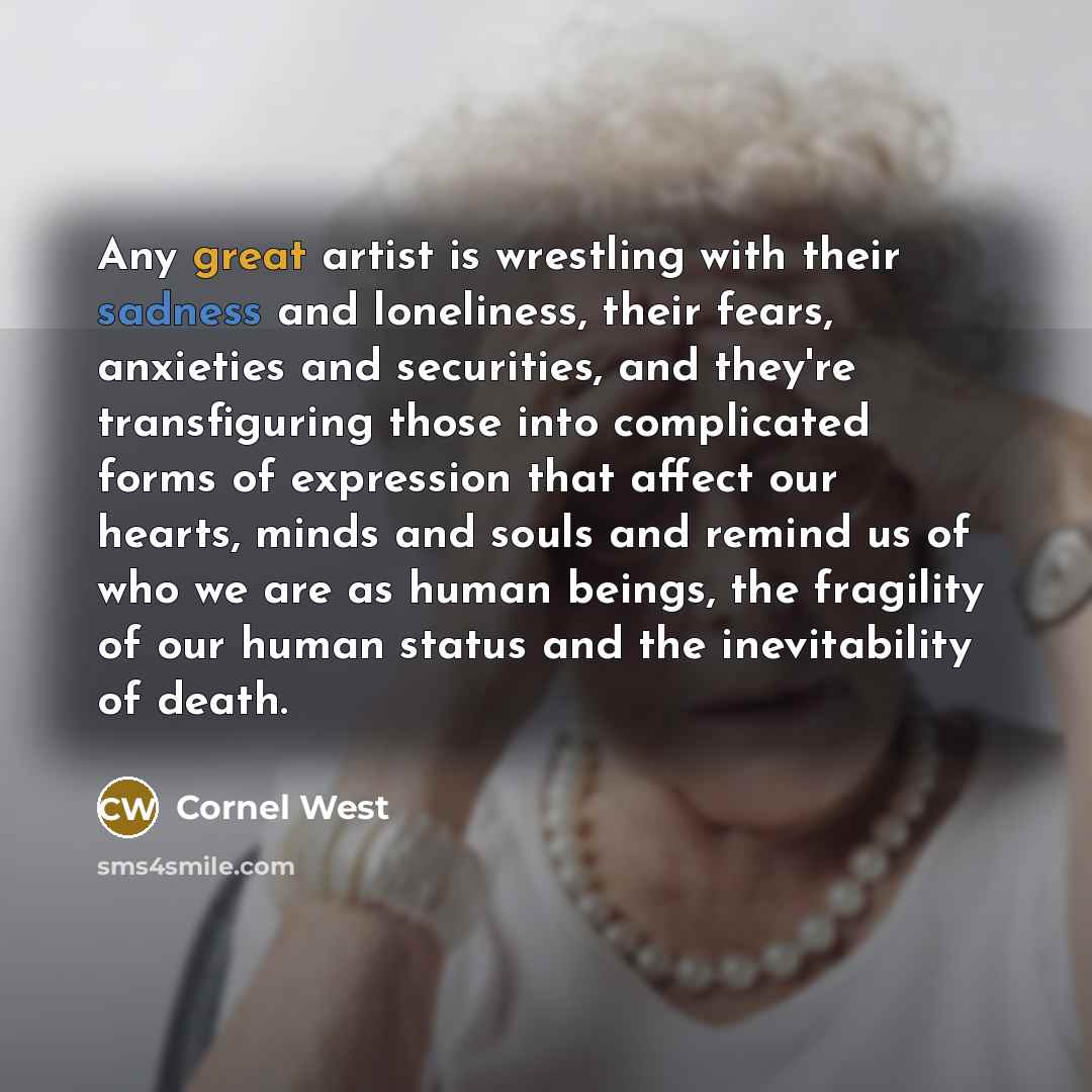 “Any great artist is wrestling with their sadness and loneliness,…” quote by Cornel West