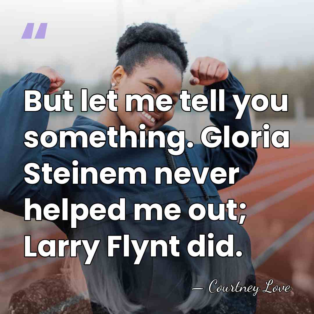 But let me tell you something. Gloria Steinem never helped me out;&hellip; - Courtney Love