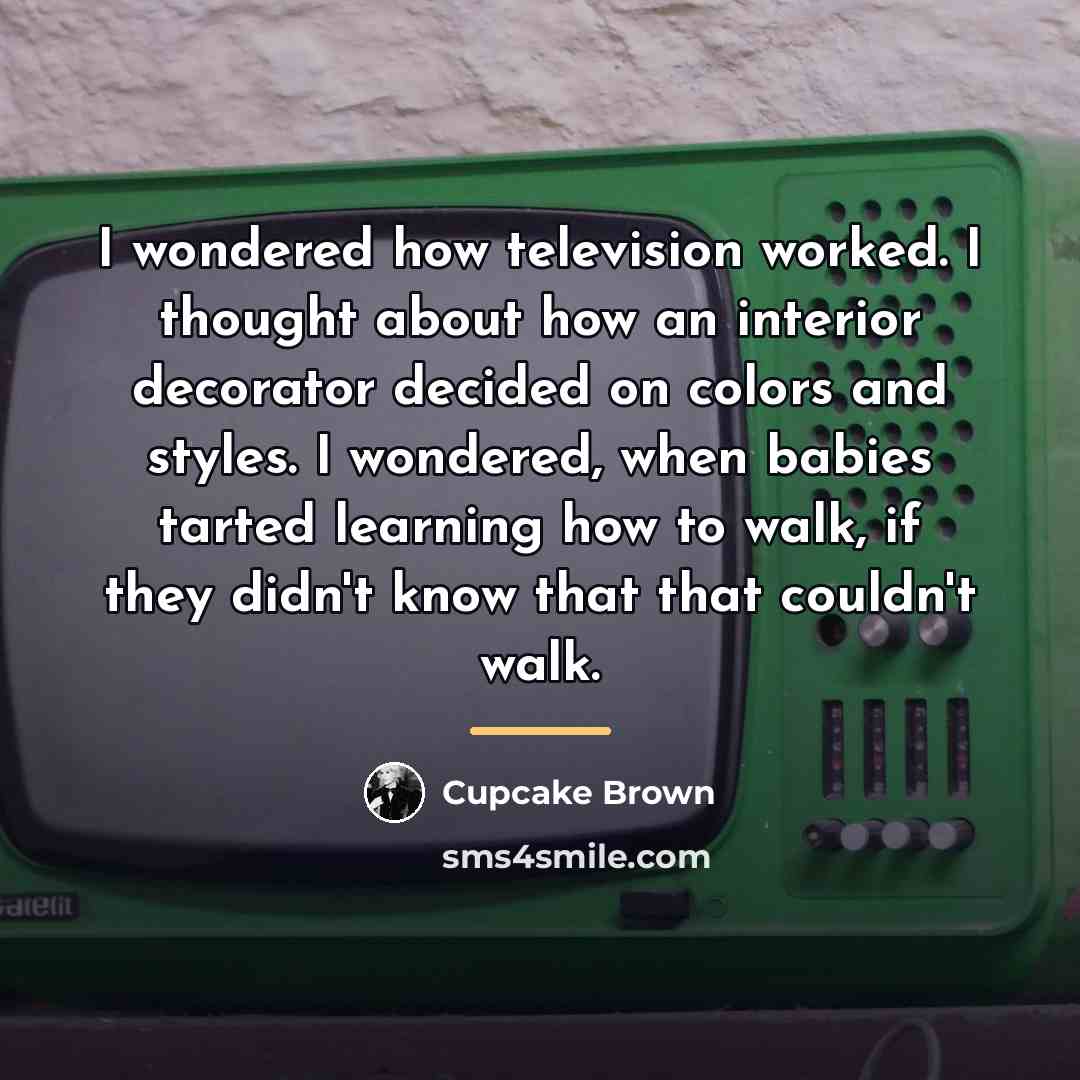 “I wondered how television worked. I thought about how an…” quote by Cupcake Brown