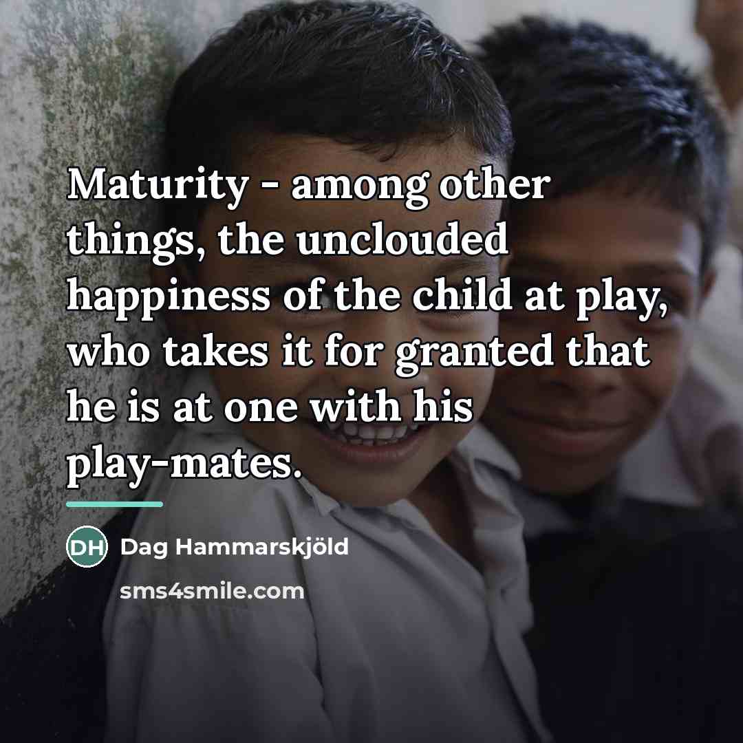 “Maturity - among other things, the unclouded happiness of the…” quote by Dag Hammarskjold