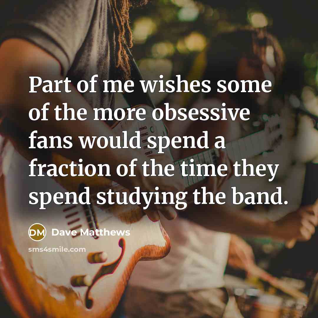 “Part of me wishes some of the more obsessive fans…” quote by Dave Matthews