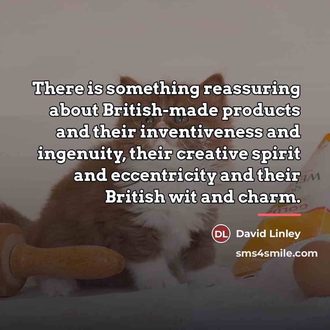 “There is something reassuring about British-made products and their inventiveness…” quote by David Linley