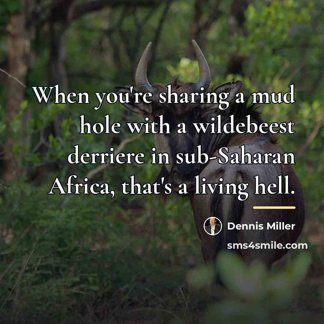 “When you're sharing a mud hole with a wildebeest derriere…” quote by Dennis Miller