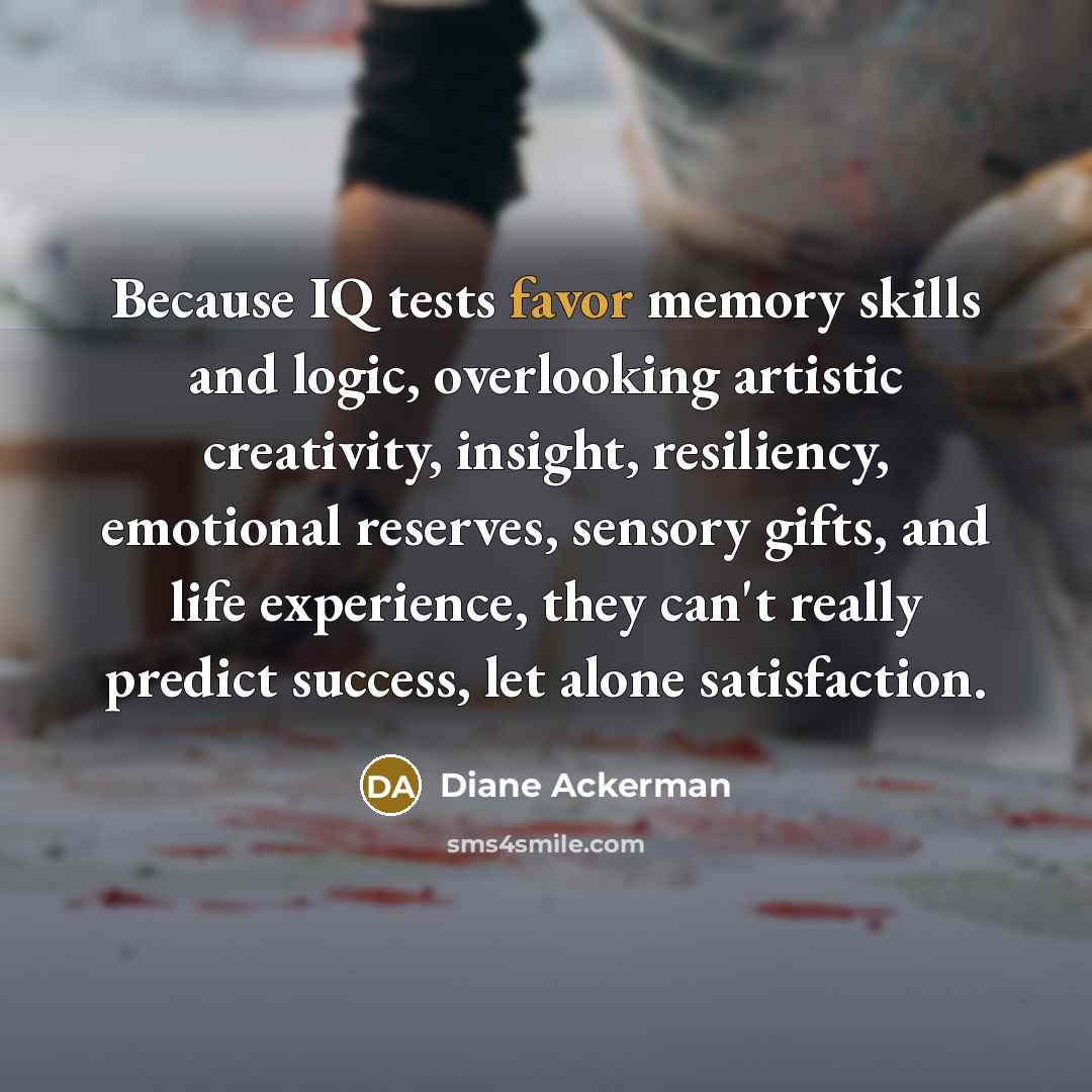 “Because IQ tests favor memory skills and logic, overlooking artistic…” quote by Diane Ackerman