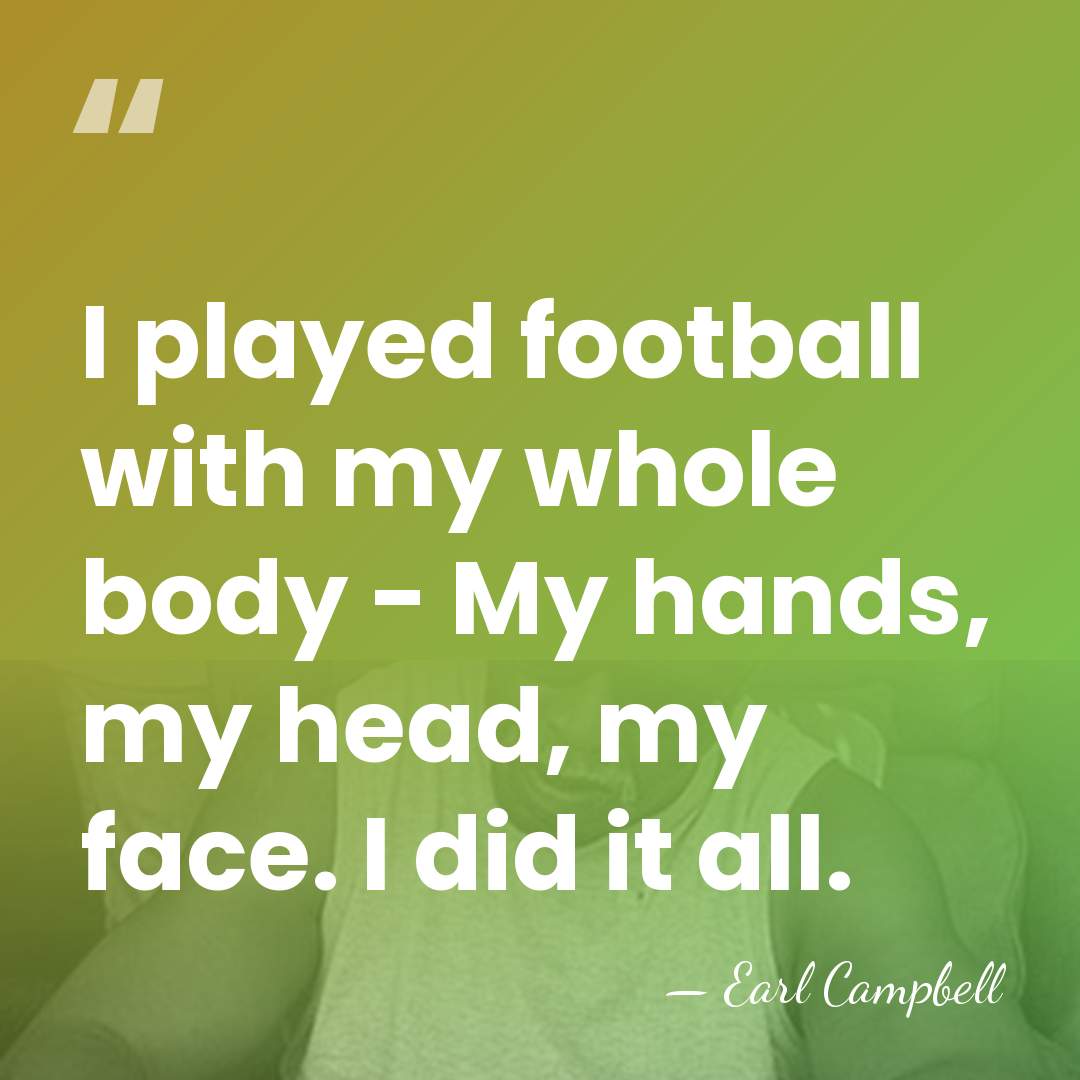 I played football with my whole body - My hands, my head,&hellip; - Earl Campbell