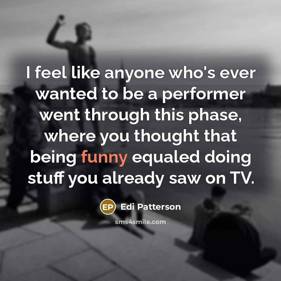 “I feel like anyone who's ever wanted to be a…” quote by Edi Patterson