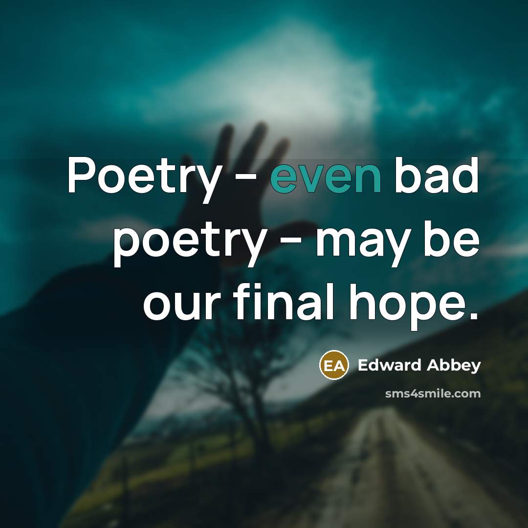 “Poetry -- even bad poetry -- may be our final…” quote by Edward Abbey