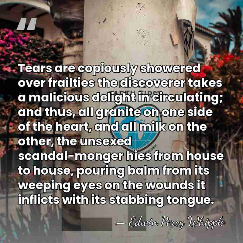 Tears are copiously showered over frailties the discoverer takes a malicious delight&hellip; - Edwin Percy Whipple
