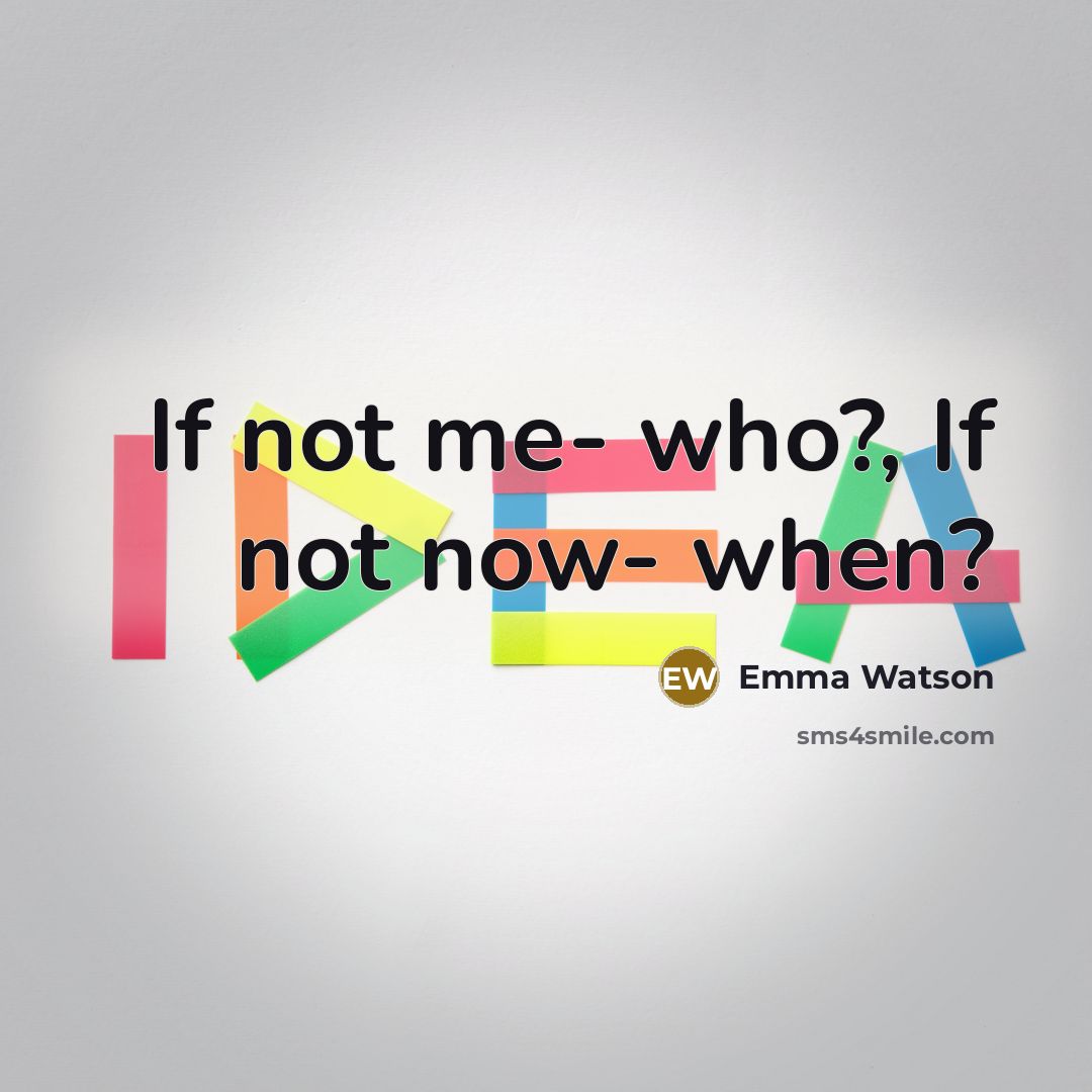 “If not me- who?, If not now- when?…” quote by Emma Watson