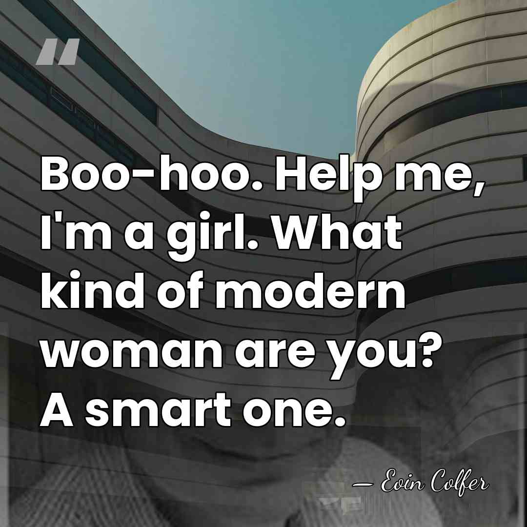 Boo-hoo. Help me, I'm a girl. What kind of modern woman are&hellip; - Eoin Colfer