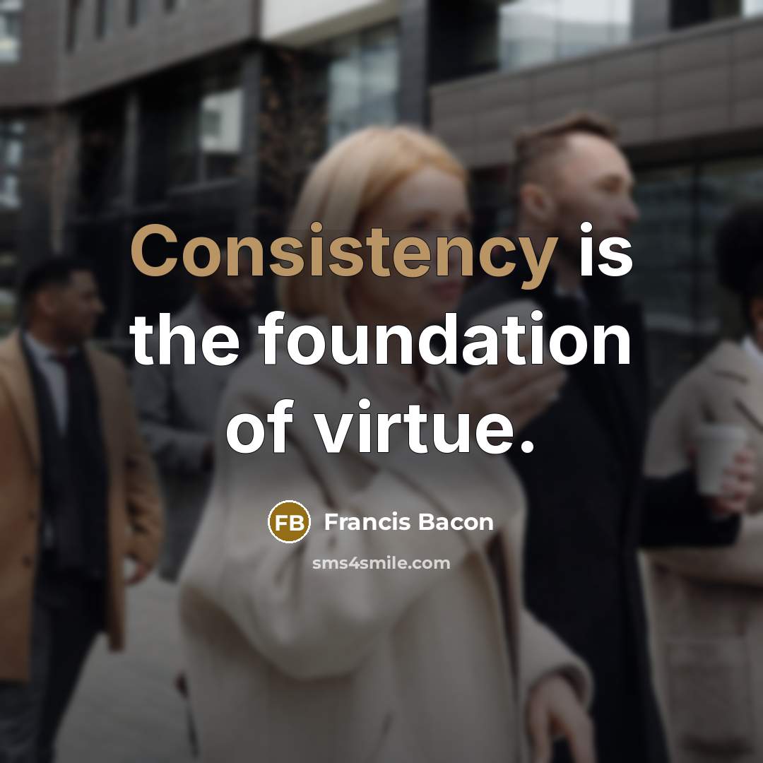 “Consistency is the foundation of virtue.…” quote by Francis Bacon