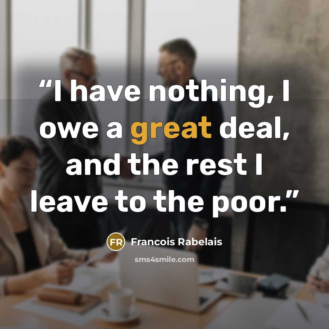 “I have nothing, I owe a great deal, and the rest I leave to the poor.” quote by Francois Rabelais