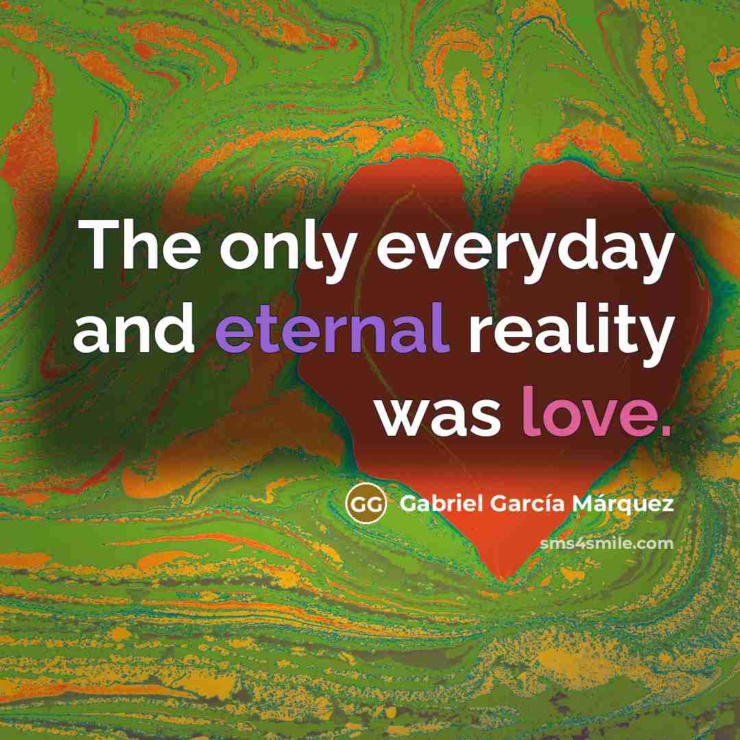“The only everyday and eternal reality was love.…” quote by Gabriel Garcia Marquez