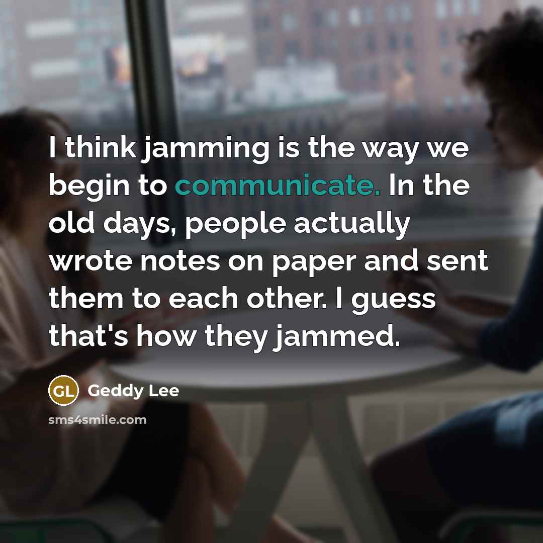 “I think jamming is the way we begin to communicate.…” quote by Geddy Lee