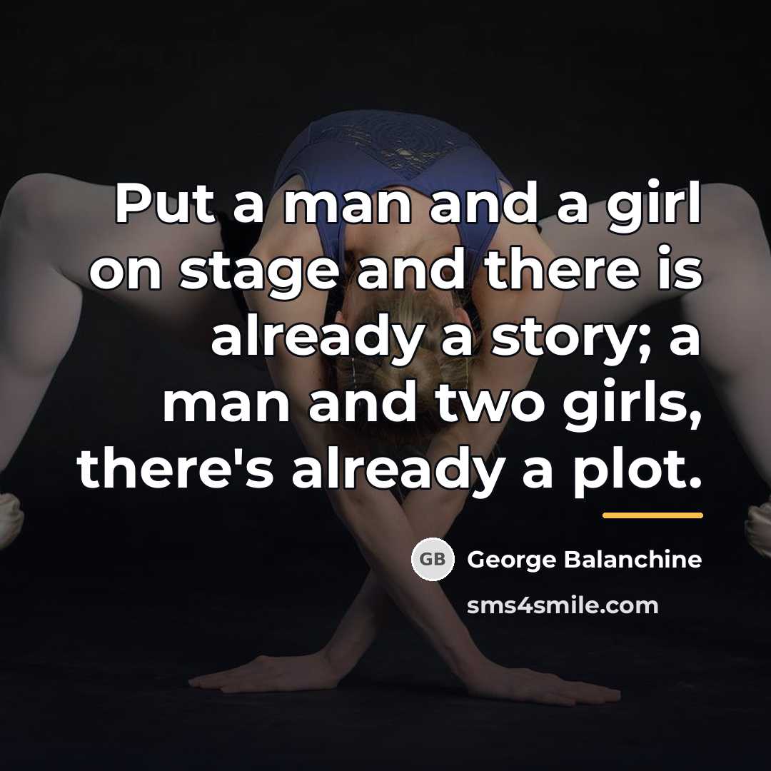 “Put a man and a girl on stage and there…” quote by George Balanchine