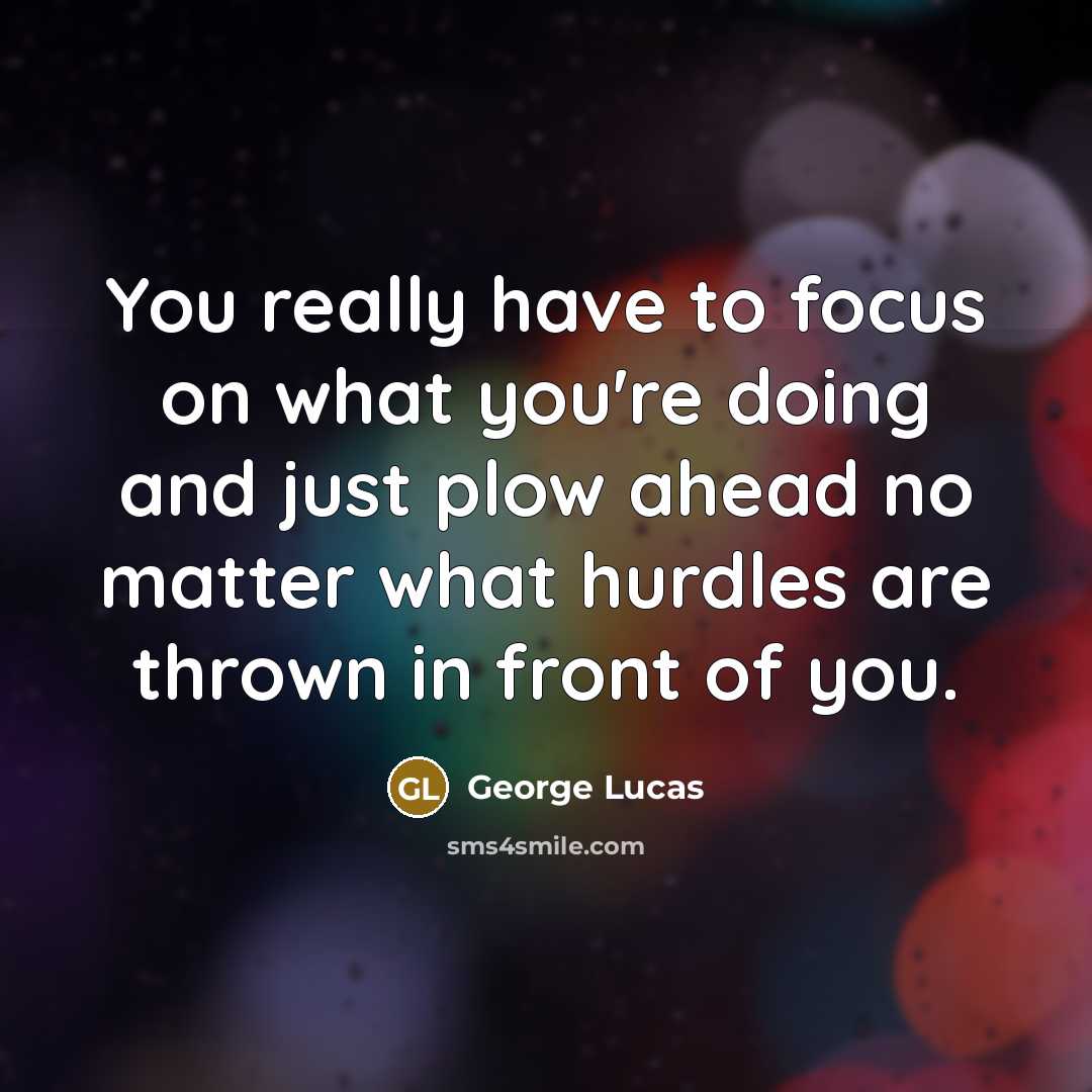 “You really have to focus on what you're doing and…” quote by George Lucas