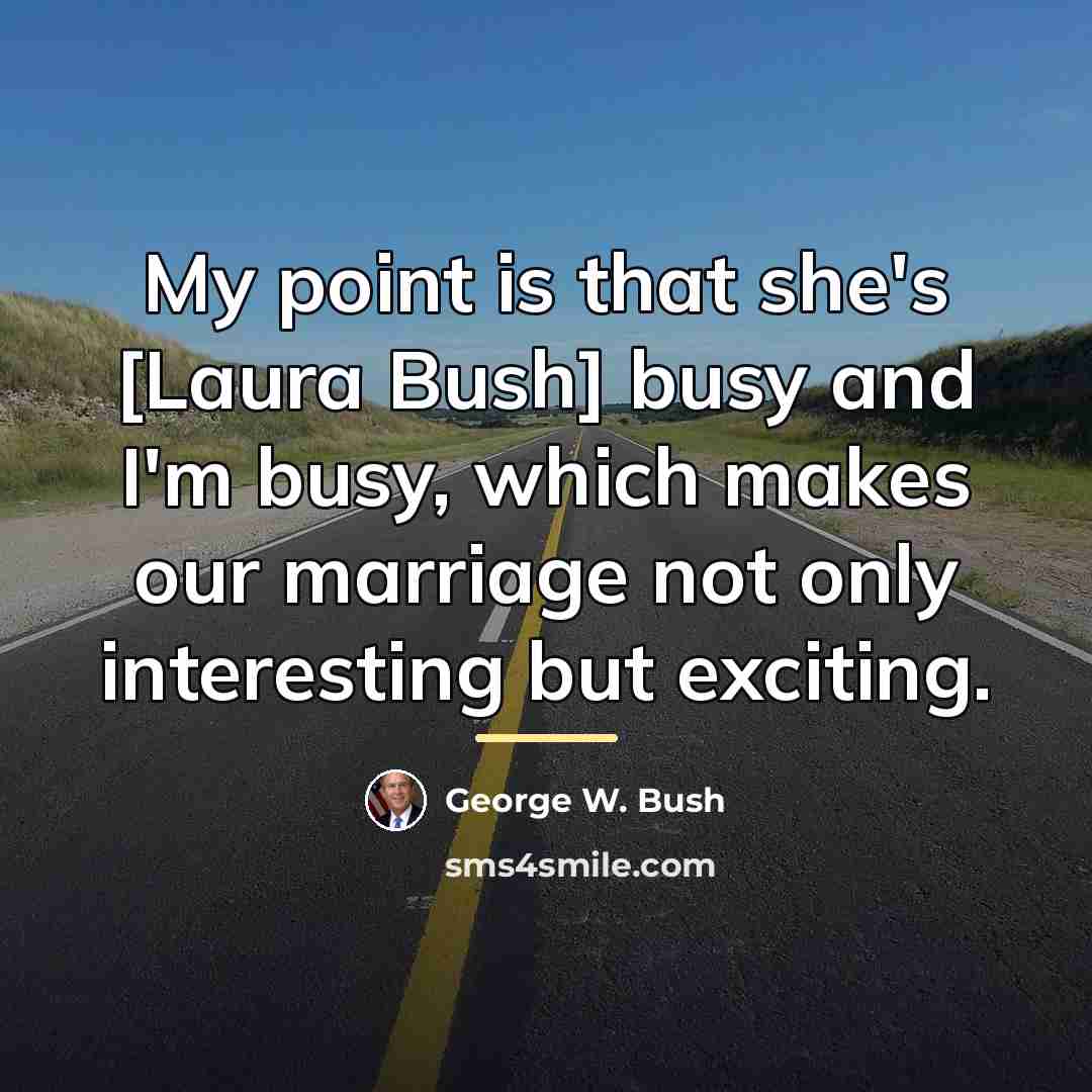 “My point is that she's [Laura Bush] busy and I'm…” quote by George W. Bush