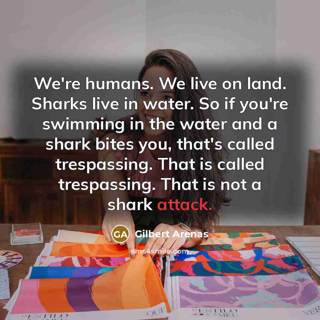 “We're humans. We live on land. Sharks live in water.…” quote by Gilbert Arenas