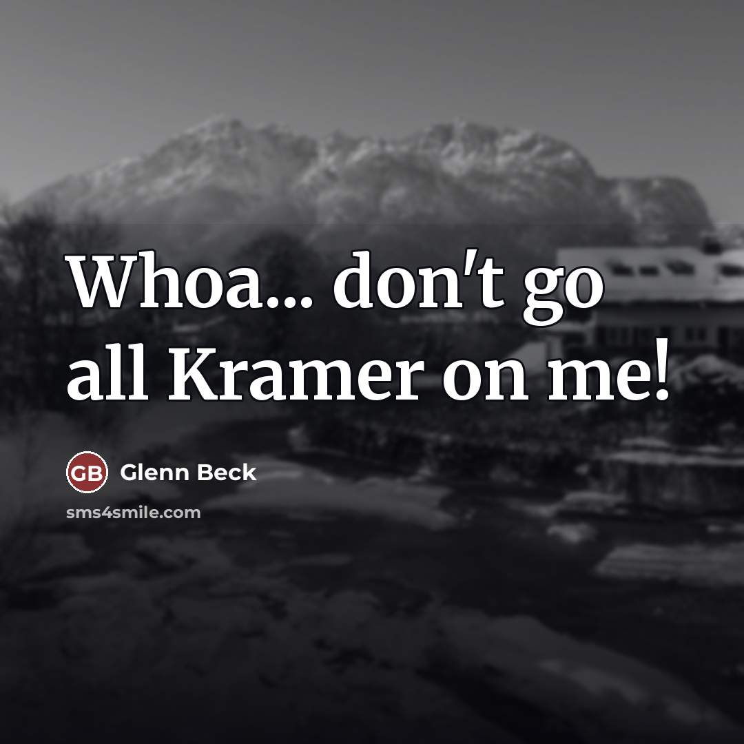 “Whoa... don't go all Kramer on me!…” quote by Glenn Beck
