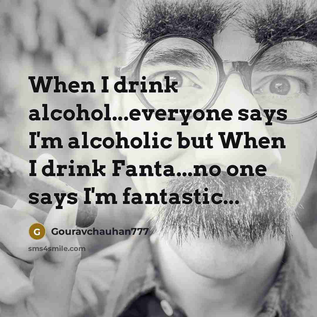 “When I drink alcohol...everyone says I'm alcoholic but When I drink Fanta...no one says I'm fantastic...” quote by Gouravchauhan777