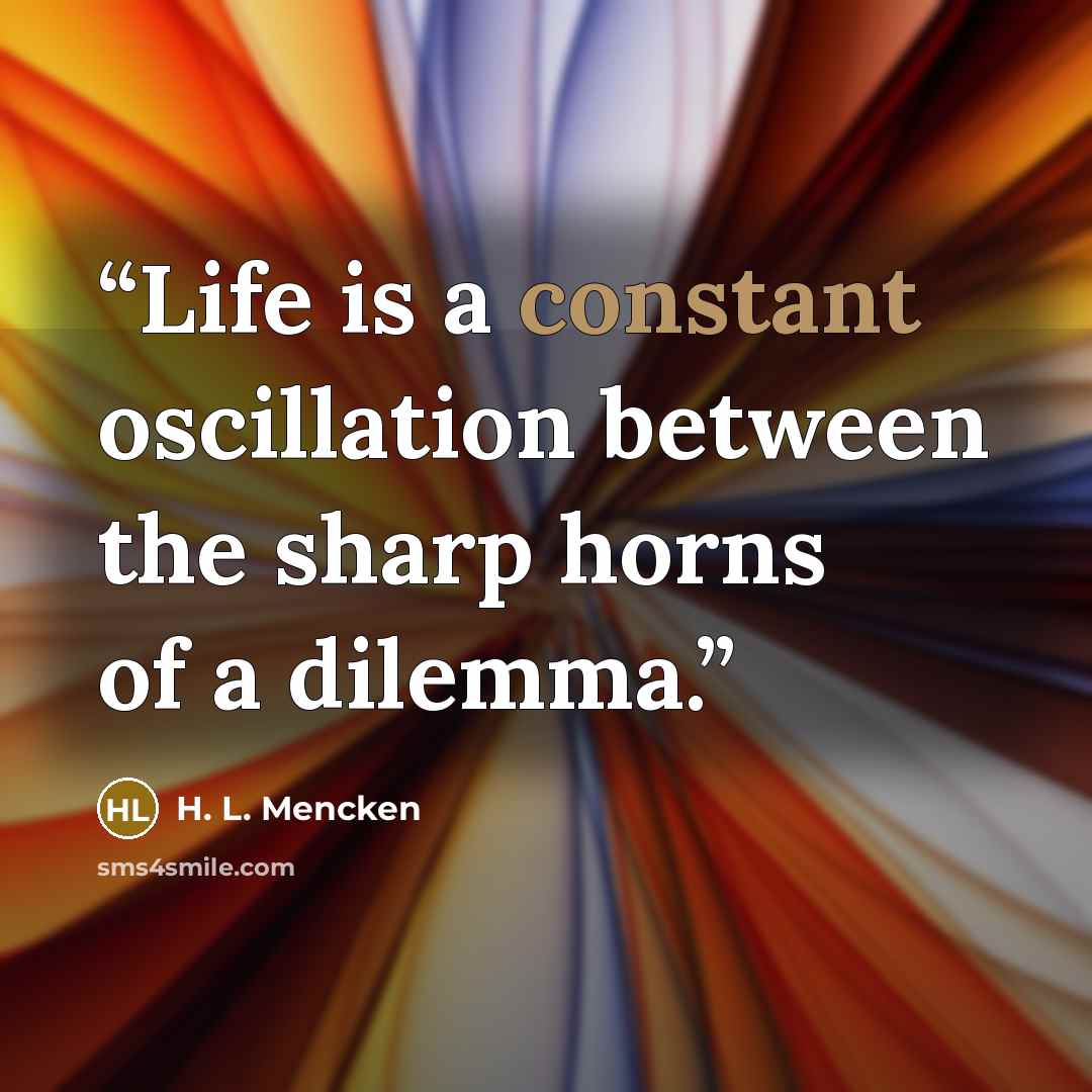 “Life is a constant oscillation between the sharp horns of a dilemma.” quote by H. L. Mencken