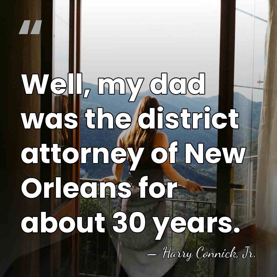 Well, my dad was the district attorney of New Orleans for about&hellip; - Harry Connick, Jr.