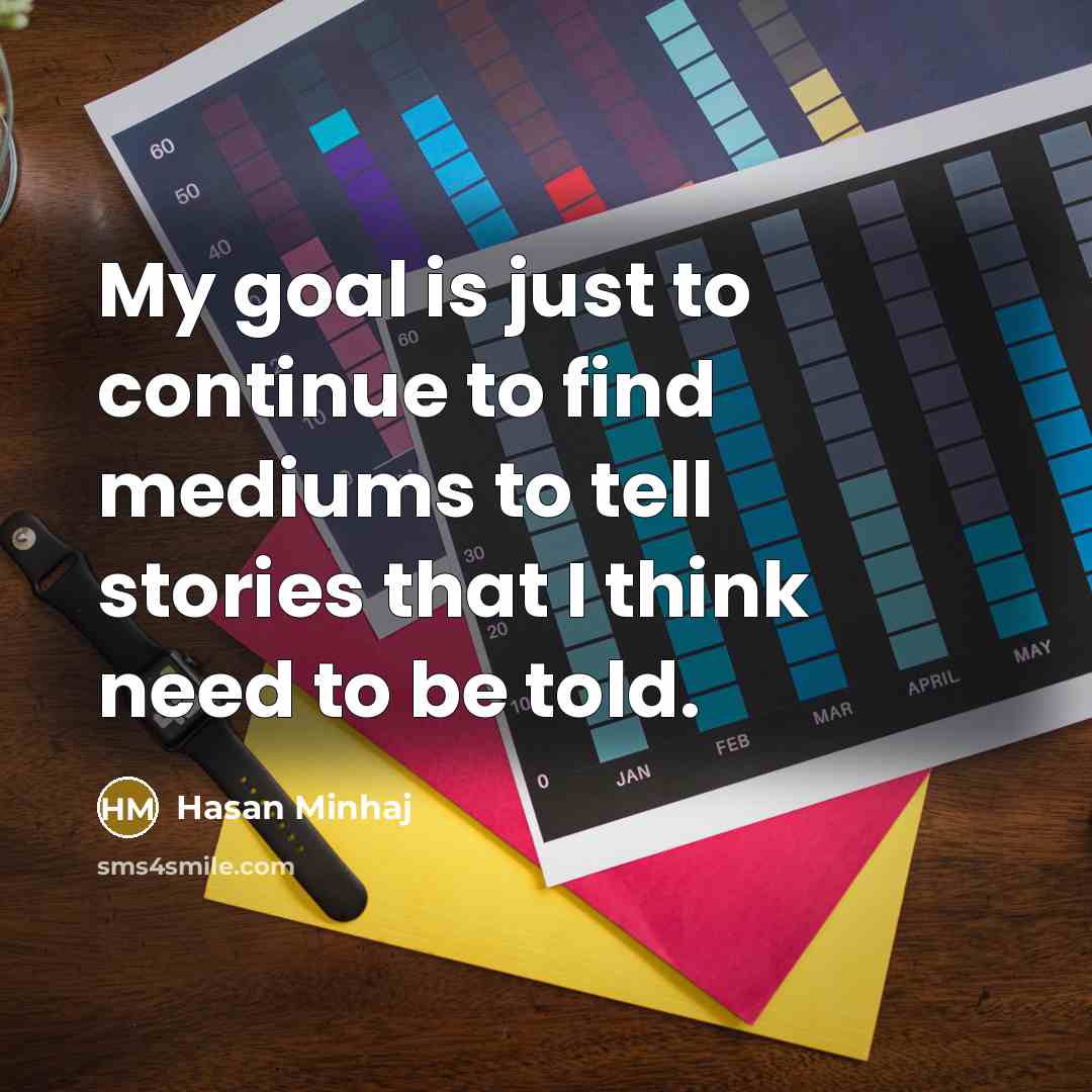 “My goal is just to continue to find mediums to…” quote by Hasan Minhaj