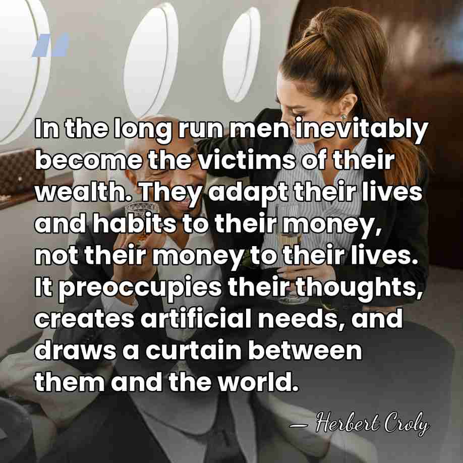 In the long run men inevitably become the victims of their wealth.&hellip; - Herbert Croly