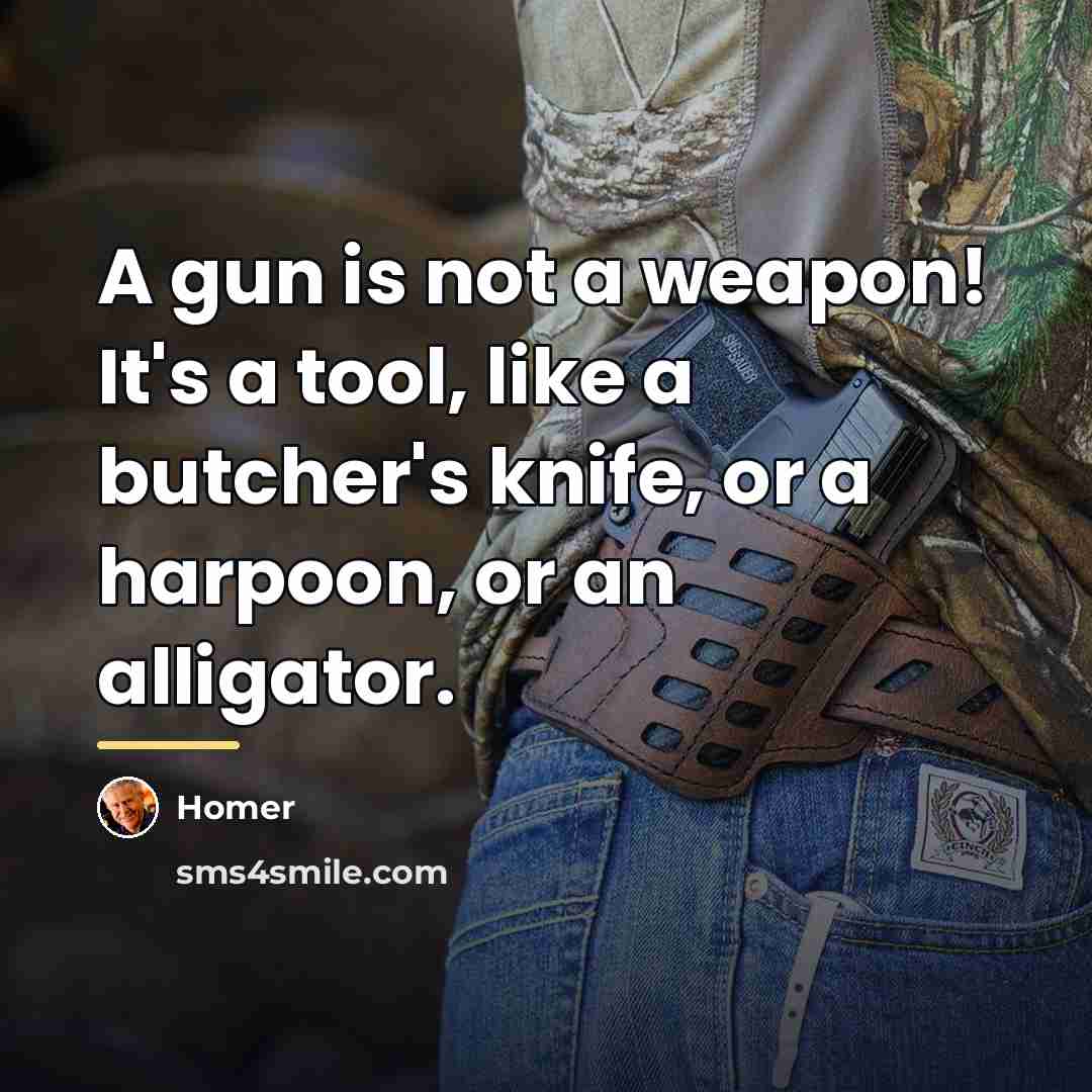 “A gun is not a weapon! It's a tool, like…” quote by Homer